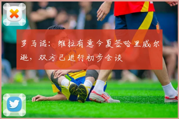 罗马诺：维拉有意今夏签哈里威尔逊，双方已进行初步会谈