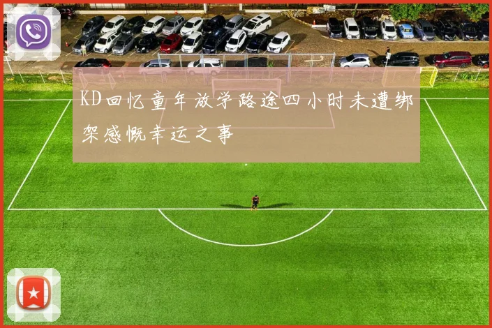 KD回忆童年放学路途四小时未遭绑架感慨幸运之事