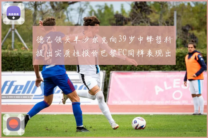 德乙领头羊沙尔克向39岁中锋哲科提出实质性报价巴黎FC同样表现出兴趣