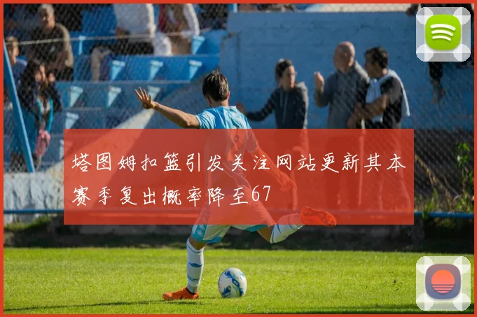 塔图姆扣篮引发关注网站更新其本赛季复出概率降至67