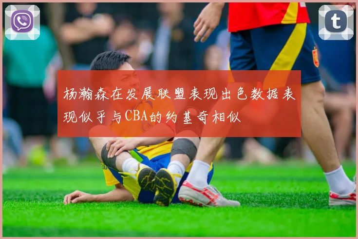 杨瀚森在发展联盟表现出色数据表现似乎与CBA的约基奇相似