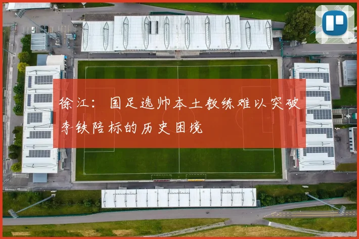 徐江：国足选帅本土教练难以突破李铁陪标的历史困境
