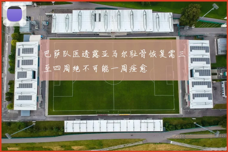 巴萨队医透露亚马尔耻骨恢复需三至四周绝不可能一周痊愈