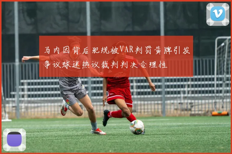 马内因背后犯规被VAR判罚黄牌引发争议球迷热议裁判判决合理性