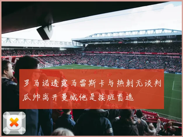 罗马诺透露马雷斯卡与热刺无谈判瓜帅离开曼城他是接班首选