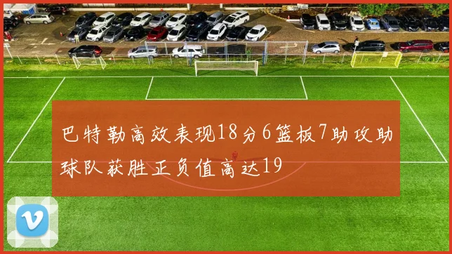 巴特勒高效表现18分6篮板7助攻助球队获胜正负值高达19